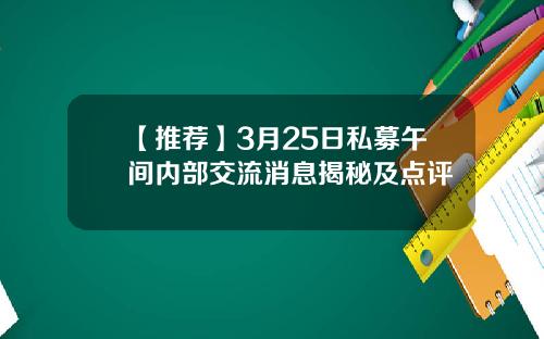 【推荐】3月25日私募午间内部交流消息揭秘及点评