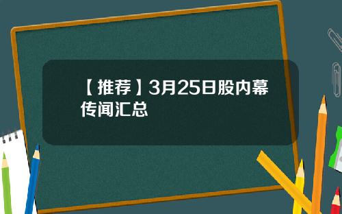 【推荐】3月25日股内幕传闻汇总
