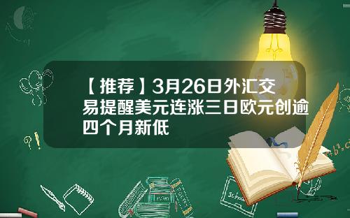 【推荐】3月26日外汇交易提醒美元连涨三日欧元创逾四个月新低