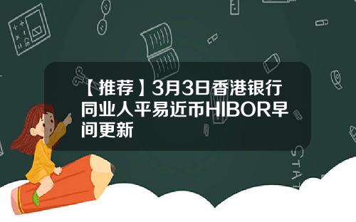 【推荐】3月3日香港银行同业人平易近币HIBOR早间更新