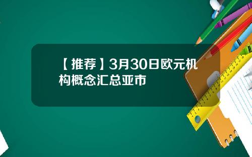 【推荐】3月30日欧元机构概念汇总亚市