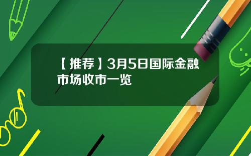 【推荐】3月5日国际金融市场收市一览