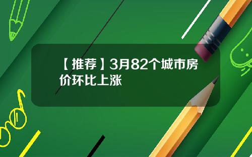 【推荐】3月82个城市房价环比上涨