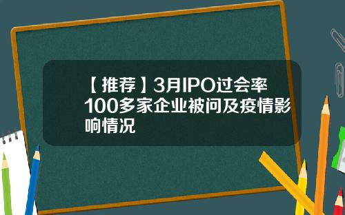 【推荐】3月IPO过会率100多家企业被问及疫情影响情况