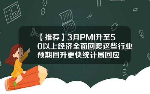 【推荐】3月PMI升至50以上经济全面回暖这些行业预期回升更快统计局回应