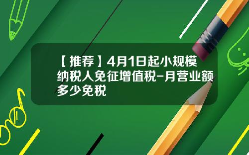【推荐】4月1日起小规模纳税人免征增值税-月营业额多少免税
