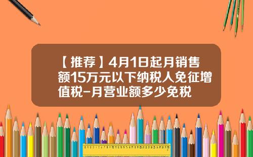 【推荐】4月1日起月销售额15万元以下纳税人免征增值税-月营业额多少免税