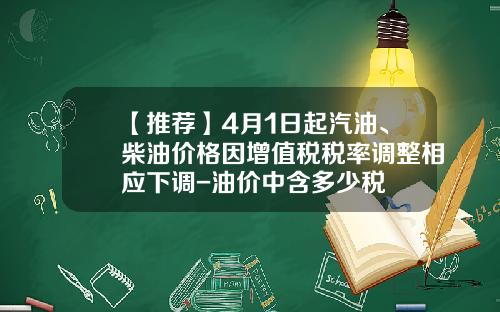 【推荐】4月1日起汽油、柴油价格因增值税税率调整相应下调-油价中含多少税
