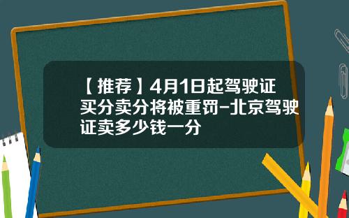 【推荐】4月1日起驾驶证买分卖分将被重罚-北京驾驶证卖多少钱一分