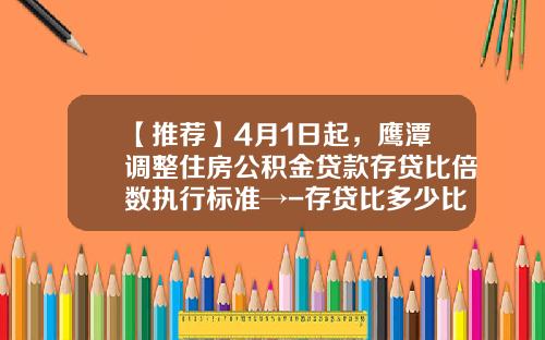 【推荐】4月1日起，鹰潭调整住房公积金贷款存贷比倍数执行标准→-存贷比多少比较合适