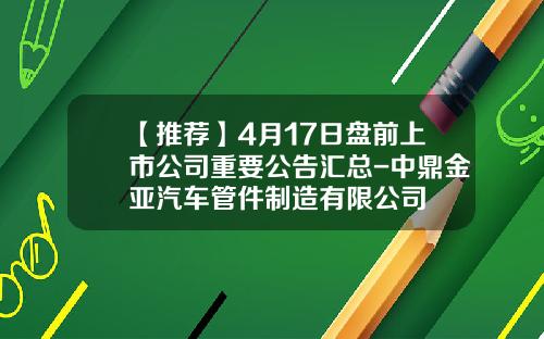【推荐】4月17日盘前上市公司重要公告汇总-中鼎金亚汽车管件制造有限公司