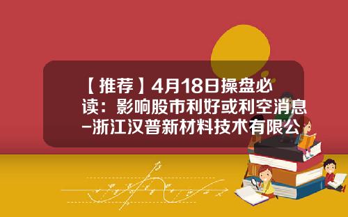 【推荐】4月18日操盘必读：影响股市利好或利空消息-浙江汉普新材料技术有限公司