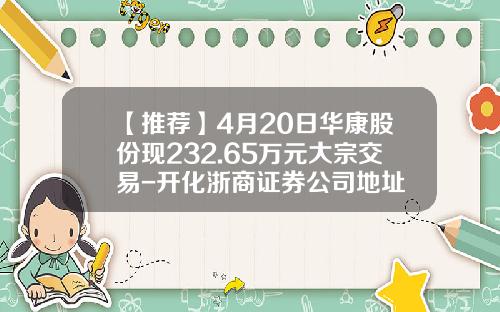 【推荐】4月20日华康股份现232.65万元大宗交易-开化浙商证券公司地址