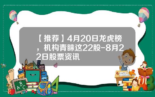 【推荐】4月20日龙虎榜,机构青睐这22股-8月22日股票资讯