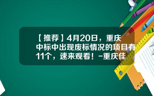 【推荐】4月20日,重庆中标中出现废标情况的项目有11个,速来观看!-重庆佳宇房地产开发有限责任公司