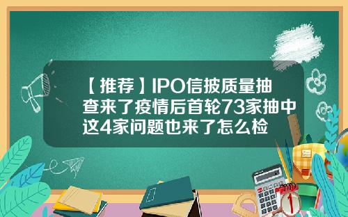 【推荐】IPO信披质量抽查来了疫情后首轮73家抽中这4家问题也来了怎么检