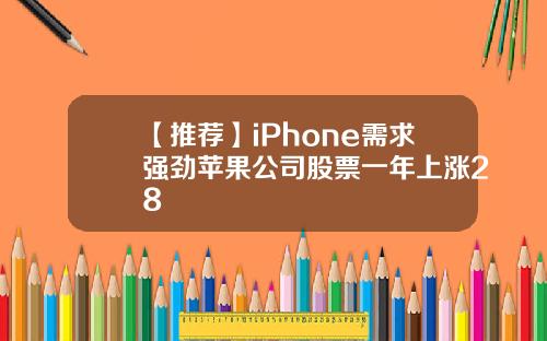 【推荐】iPhone需求强劲苹果公司股票一年上涨28