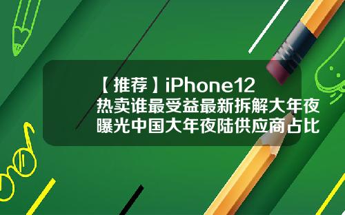 【推荐】iPhone12热卖谁最受益最新拆解大年夜曝光中国大年夜陆供应商占比仅47