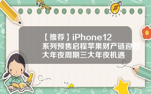【推荐】iPhone12系列预售启程苹果财产链迎四大年夜周期三大年夜机遇