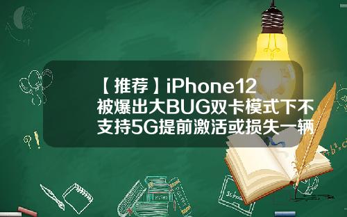 【推荐】iPhone12被爆出大BUG双卡模式下不支持5G提前激活或损失一辆特斯拉