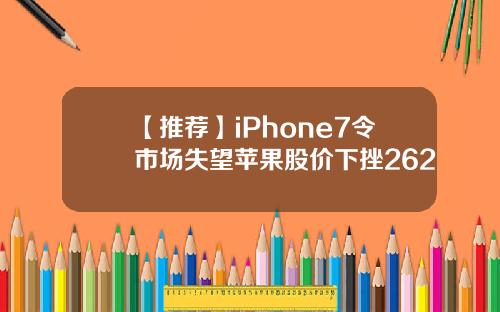【推荐】iPhone7令市场失望苹果股价下挫262
