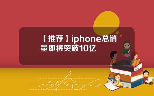【推荐】iphone总销量即将突破10亿