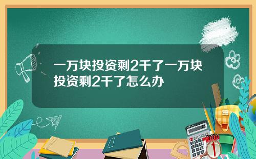 一万块投资剩2千了一万块投资剩2千了怎么办