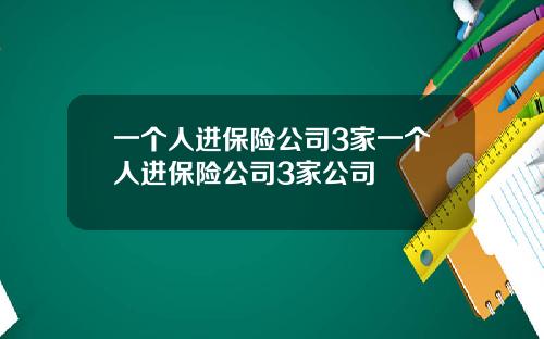 一个人进保险公司3家一个人进保险公司3家公司
