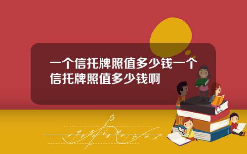 一个信托牌照值多少钱一个信托牌照值多少钱啊