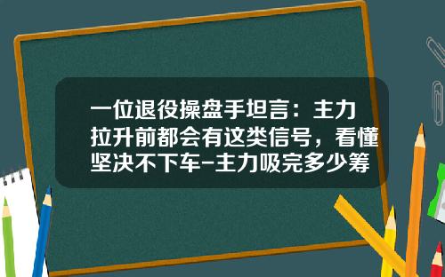 一位退役操盘手坦言：主力拉升前都会有这类信号，看懂坚决不下车-主力吸完多少筹码算吸完【新闻】.