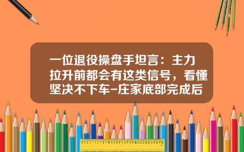 一位退役操盘手坦言：主力拉升前都会有这类信号，看懂坚决不下车-庄家底部完成后会拉高多少【新闻】.