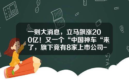 一则大消息，立马飙涨200亿！又一个“中国神车“来了，旗下竟有8家上市公司-南北车基金【新闻】.