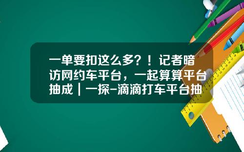 一单要扣这么多？！记者暗访网约车平台，一起算算平台抽成｜一探-滴滴打车平台抽多少【新闻】.