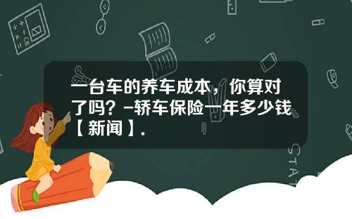 一台车的养车成本，你算对了吗？-轿车保险一年多少钱【新闻】.