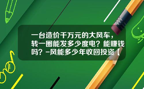 一台造价千万元的大风车，转一圈能发多少度电？能赚钱吗？-风能多少年收回投资【新闻】.