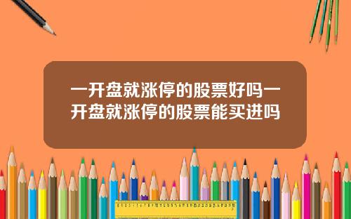 一开盘就涨停的股票好吗一开盘就涨停的股票能买进吗