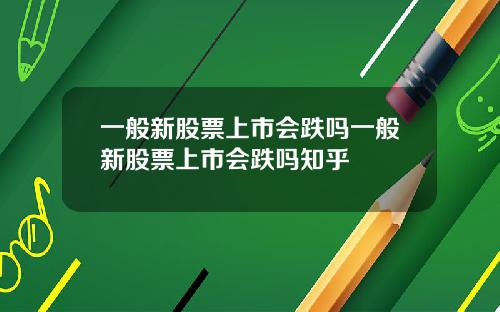 一般新股票上市会跌吗一般新股票上市会跌吗知乎