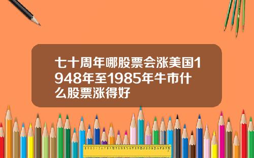 七十周年哪股票会涨美国1948年至1985年牛市什么股票涨得好
