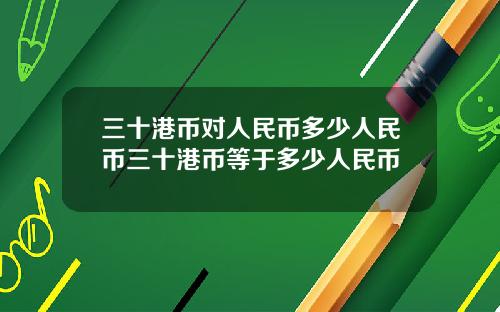 三十港币对人民币多少人民币三十港币等于多少人民币
