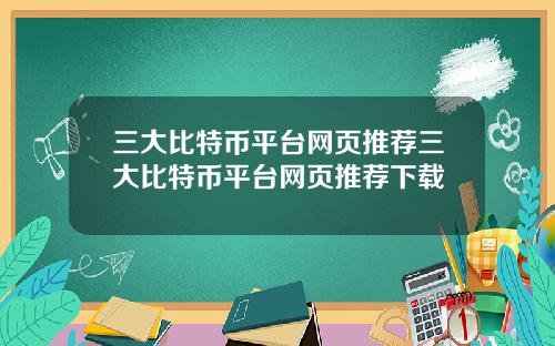 三大比特币平台网页推荐三大比特币平台网页推荐下载