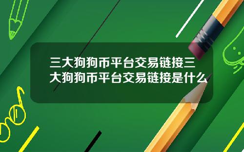 三大狗狗币平台交易链接三大狗狗币平台交易链接是什么