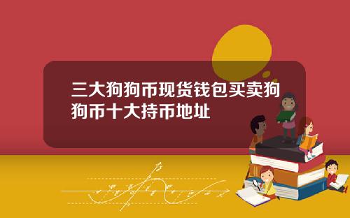 三大狗狗币现货钱包买卖狗狗币十大持币地址