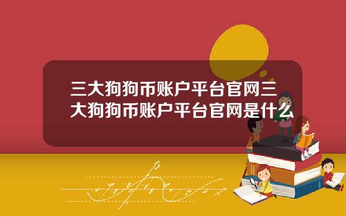 三大狗狗币账户平台官网三大狗狗币账户平台官网是什么