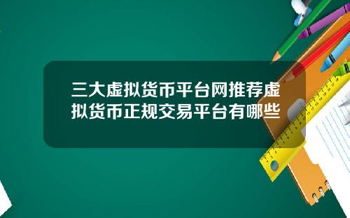 三大虚拟货币平台网推荐虚拟货币正规交易平台有哪些