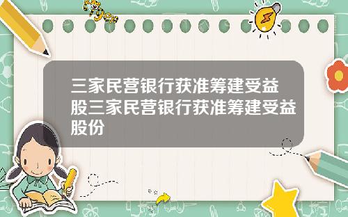 三家民营银行获准筹建受益股三家民营银行获准筹建受益股份