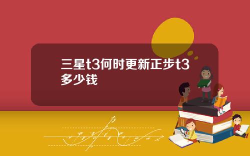 三星t3何时更新正步t3多少钱