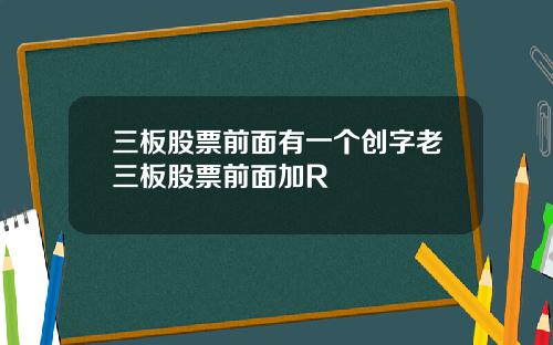 三板股票前面有一个创字老三板股票前面加R