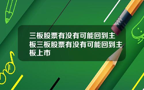 三板股票有没有可能回到主板三板股票有没有可能回到主板上市