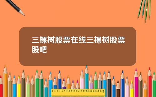 三棵树股票在线三棵树股票股吧