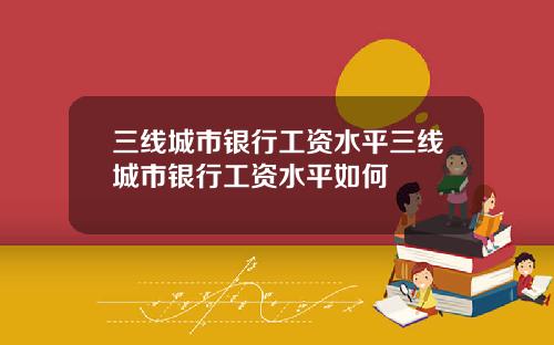 三线城市银行工资水平三线城市银行工资水平如何